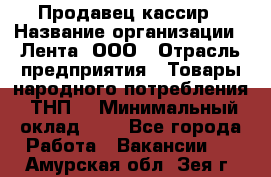 Продавец-кассир › Название организации ­ Лента, ООО › Отрасль предприятия ­ Товары народного потребления (ТНП) › Минимальный оклад ­ 1 - Все города Работа » Вакансии   . Амурская обл.,Зея г.